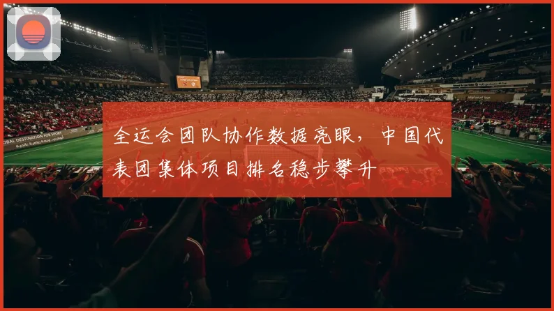 全运会团队协作数据亮眼，中国代表团集体项目排名稳步攀升