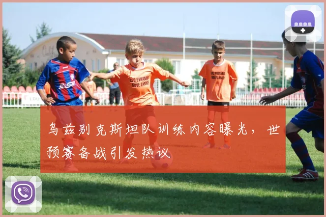 乌兹别克斯坦队训练内容曝光，世预赛备战引发热议