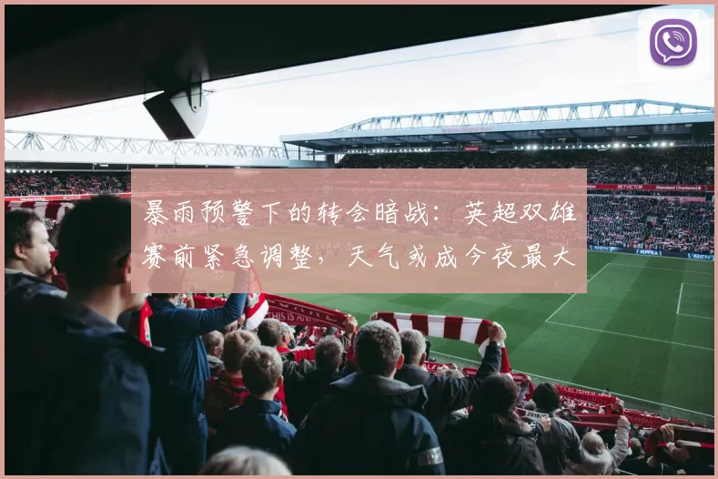 暴雨预警下的转会暗战：英超双雄赛前紧急调整，天气或成今夜最大变数