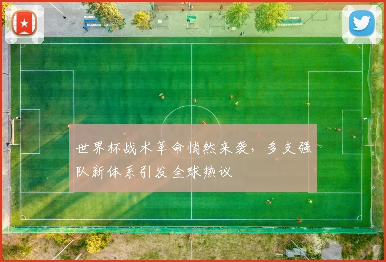 世界杯战术革命悄然来袭，多支强队新体系引发全球热议