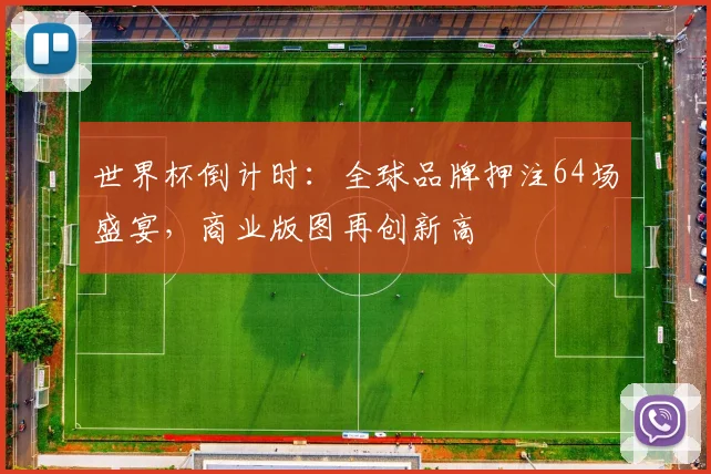 世界杯倒计时：全球品牌押注64场盛宴，商业版图再创新高